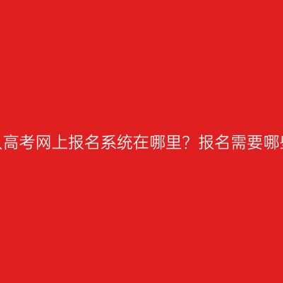 江西成人高考网上报名系统在哪里？报名需要哪些资料？