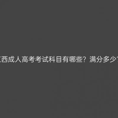 江西成人高考考试科目有哪些？满分多少？