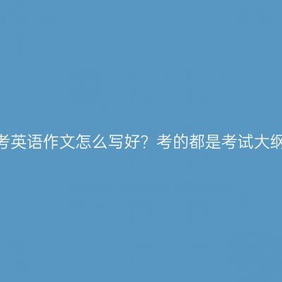 江西成人高考英语作文怎么写好？考的都是考试大纲里的题吗？