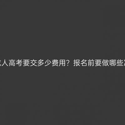江西成人高考要交多少费用？报名前要做哪些准备？