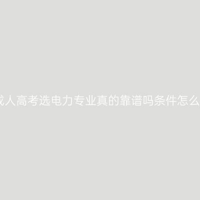 江西成人高考选电力专业真的靠谱吗条件怎么判断