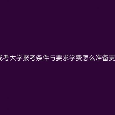 江西成考大学报考条件与要求学费怎么准备更省事
