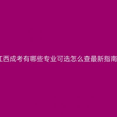 江西成考有哪些专业可选怎么查最新指南
