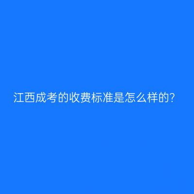 江西成考的收费标准是怎么样的？