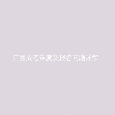 江西成考难度及报名问题详解