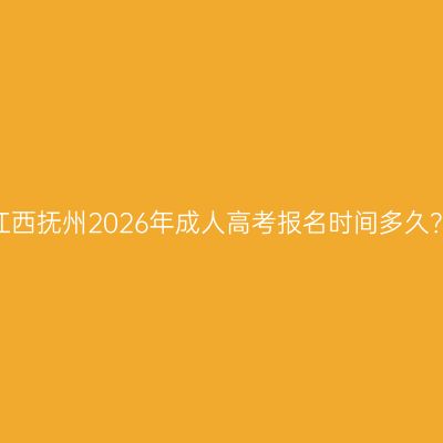 江西抚州2026年成人高考报名时间多久？