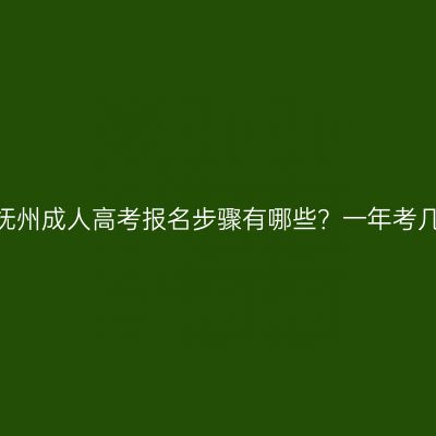 江西抚州成人高考报名步骤有哪些？一年考几次？