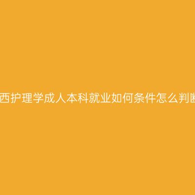 江西护理学成人本科就业如何条件怎么判断