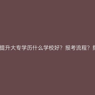江西提升大专学历什么学校好？报考流程？指南