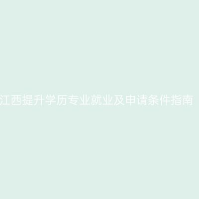 江西提升学历专业就业及申请条件指南