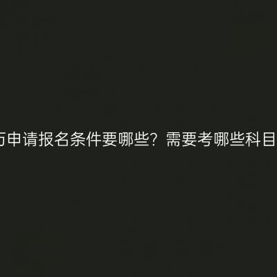 江西提升本科学历申请报名条件要哪些？需要考哪些科目？条件怎么判断