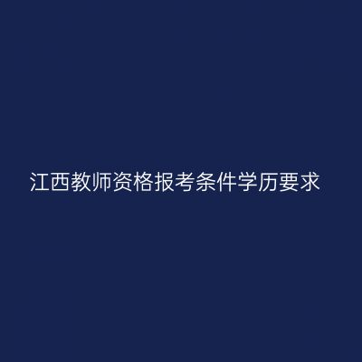 江西教师资格报考条件学历要求