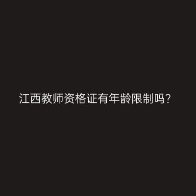 江西教师资格证有年龄限制吗？
