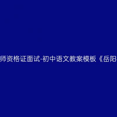 江西教师资格证面试-初中语文教案模板《岳阳楼记》