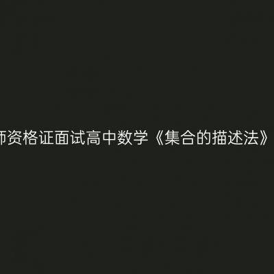 江西教师资格证面试高中数学《集合的描述法》试讲稿
