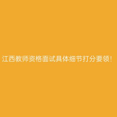 江西教师资格面试具体细节打分要领！