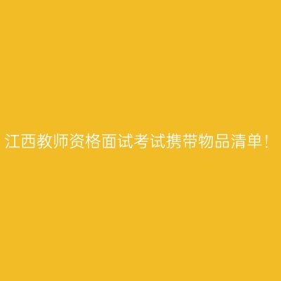 江西教师资格面试考试携带物品清单！