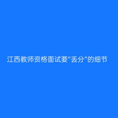 江西教师资格面试要“丢分”的细节