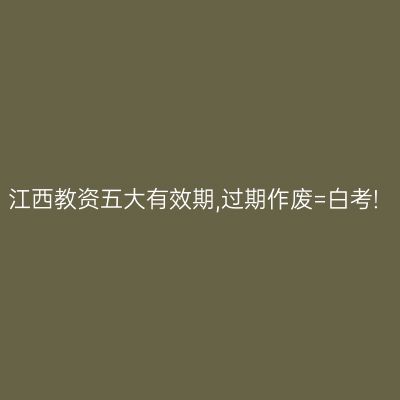 江西教资五大有效期,过期作废=白考!