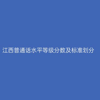江西普通话水平等级分数及标准划分