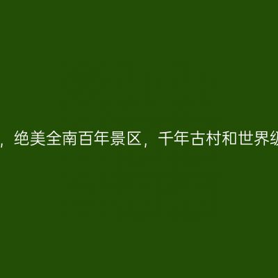 江西最南“南大门”，绝美全南百年景区，千年古村和世界级旅游目地都在此