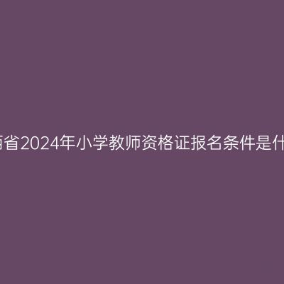 江西省2024年小学教师资格证报名条件是什么