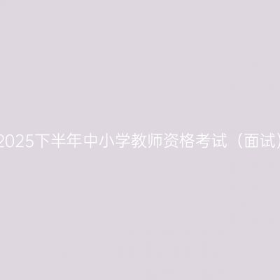 江西省2025下半年中小学教师资格考试（面试）公告
