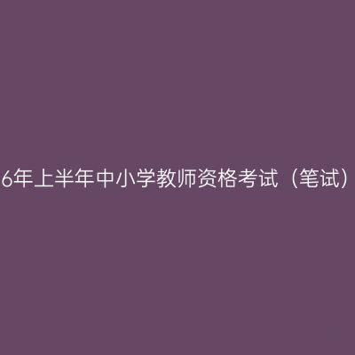 江西省2026年上半年中小学教师资格考试（笔试）温馨提示