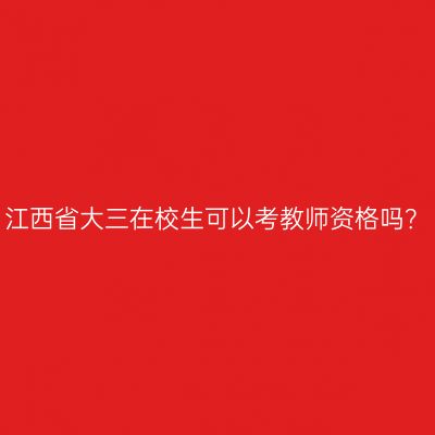 江西省大三在校生可以考教师资格吗？