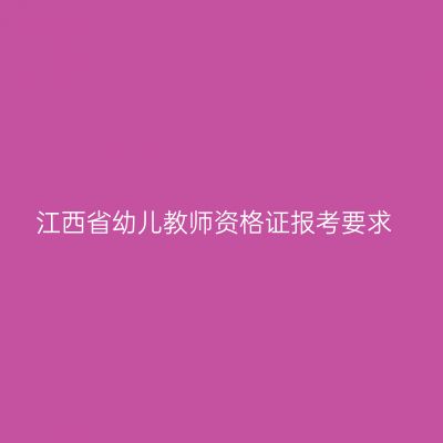 江西省幼儿教师资格证报考要求