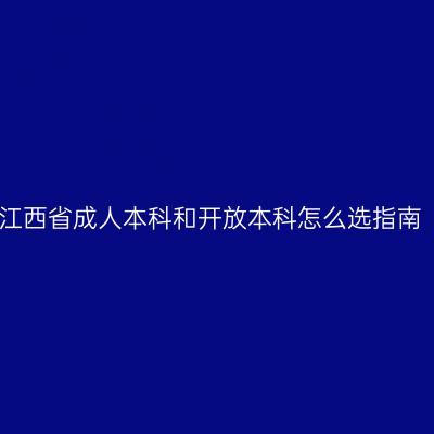 江西省成人本科和开放本科怎么选指南