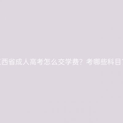 江西省成人高考怎么交学费？考哪些科目？