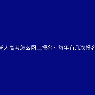 江西省成人高考怎么网上报名？每年有几次报名机会？