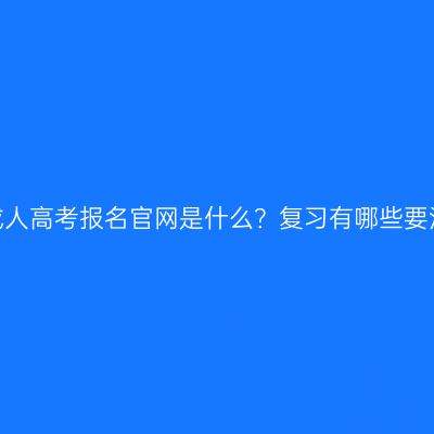 江西省成人高考报名官网是什么？复习有哪些要注意的？