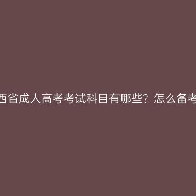 江西省成人高考考试科目有哪些？怎么备考？