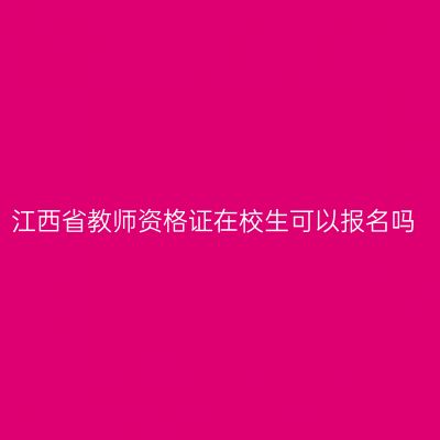 江西省教师资格证在校生可以报名吗