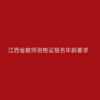 江西省教师资格证报名年龄要求