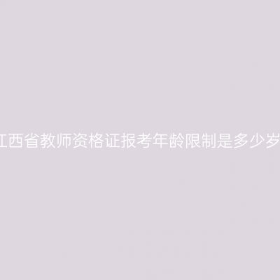 江西省教师资格证报考年龄限制是多少岁