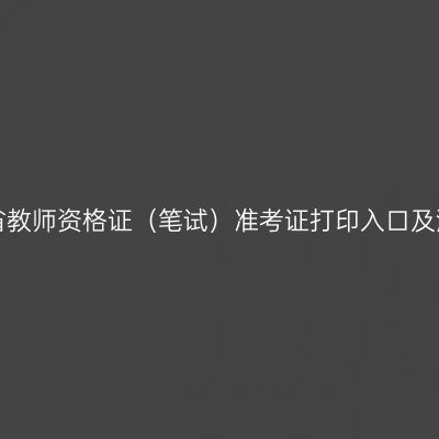 江西省教师资格证（笔试）准考证打印入口及流程！