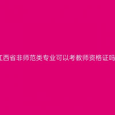 江西省非师范类专业可以考教师资格证吗