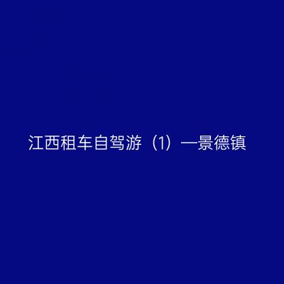 江西租车自驾游（1）—景德镇