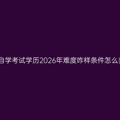 江西自学考试学历2026年难度咋样条件怎么判断