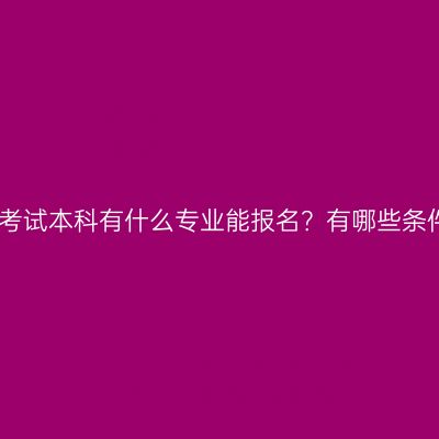 江西自学考试本科有什么专业能报名？有哪些条件要注意