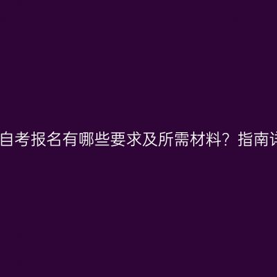 江西自考报名有哪些要求及所需材料？指南详解