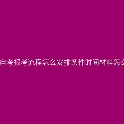 江西自考报考流程怎么安排条件时间材料怎么抓