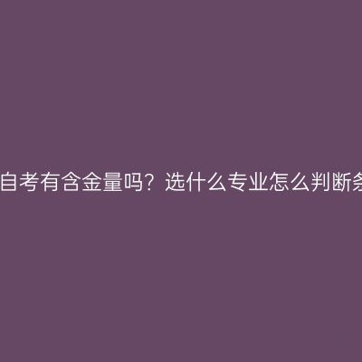 江西自考有含金量吗？选什么专业怎么判断条件