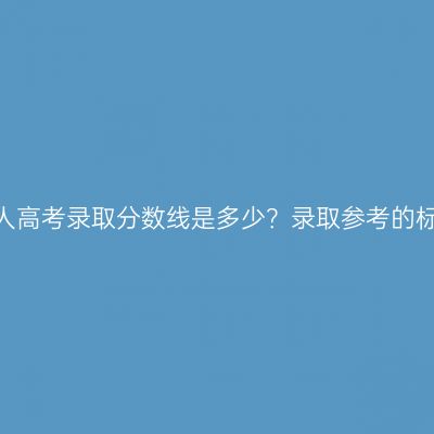 江西萍乡成人高考录取分数线是多少？录取参考的标准是什么？
