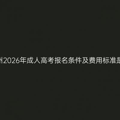 江西赣州2026年成人高考报名条件及费用标准是什么？