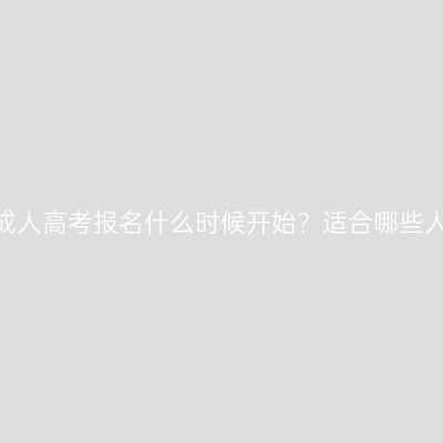 江西赣州成人高考报名什么时候开始？适合哪些人群报考？