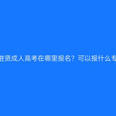江西进贤成人高考在哪里报名？可以报什么专业？